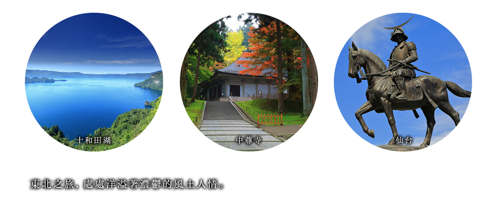 青森十和田湖・岩手平泉中尊寺・仙台伊達政宗。東北之旅，處處洋溢著濃鬱的風土人情。